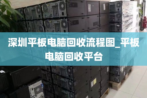深圳平板电脑回收流程图_平板电脑回收平台