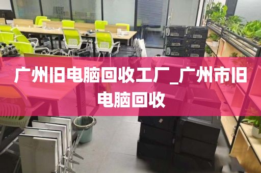 广州旧电脑回收工厂_广州市旧电脑回收