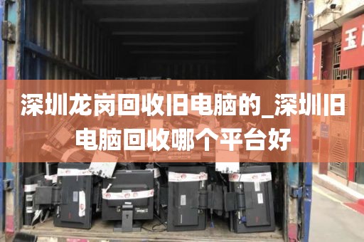 深圳龙岗回收旧电脑的_深圳旧电脑回收哪个平台好