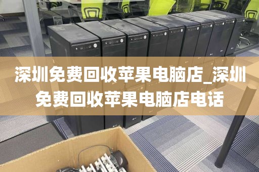 深圳免费回收苹果电脑店_深圳免费回收苹果电脑店电话