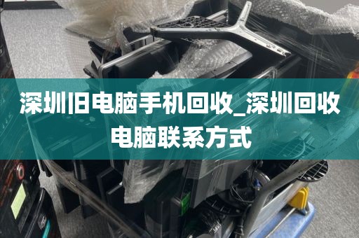 深圳旧电脑手机回收_深圳回收电脑联系方式