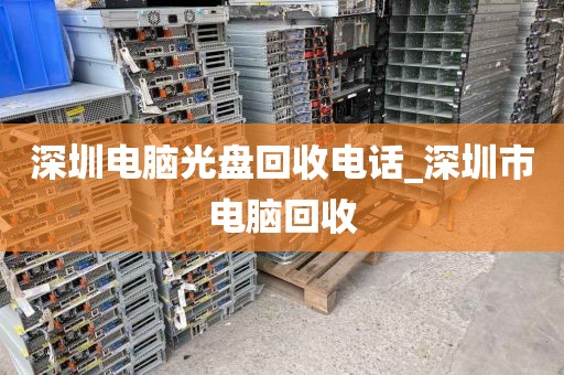 深圳电脑光盘回收电话_深圳市电脑回收