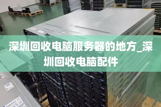 深圳回收电脑服务器的地方_深圳回收电脑配件