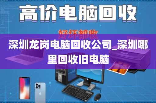 深圳龙岗电脑回收公司_深圳哪里回收旧电脑