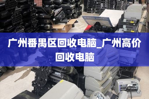 广州番禺区回收电脑_广州高价回收电脑