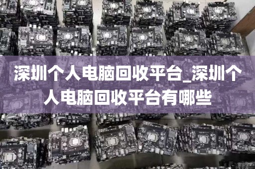 深圳个人电脑回收平台_深圳个人电脑回收平台有哪些