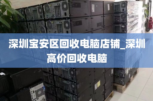深圳宝安区回收电脑店铺_深圳高价回收电脑