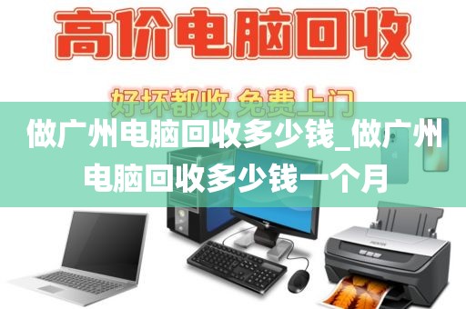 做广州电脑回收多少钱_做广州电脑回收多少钱一个月