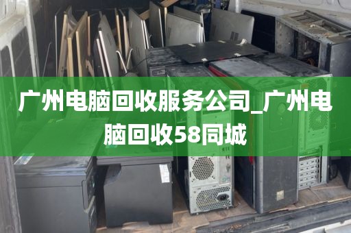 广州电脑回收服务公司_广州电脑回收58同城