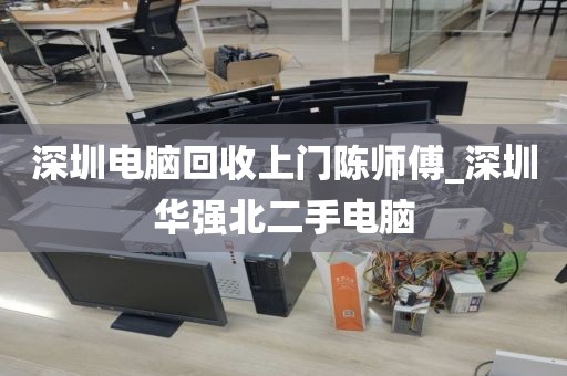深圳电脑回收上门陈师傅_深圳华强北二手电脑