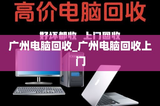 广州电脑回收_广州电脑回收上门