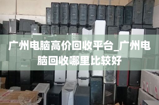 广州电脑高价回收平台_广州电脑回收哪里比较好