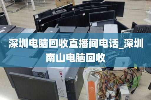 深圳电脑回收直播间电话_深圳南山电脑回收