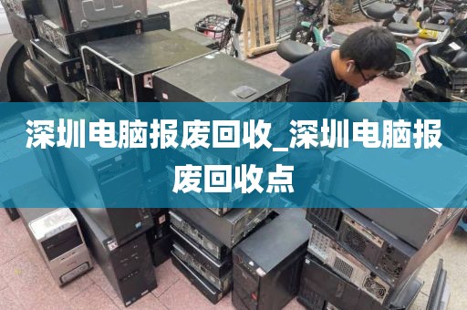 深圳电脑报废回收_深圳电脑报废回收点