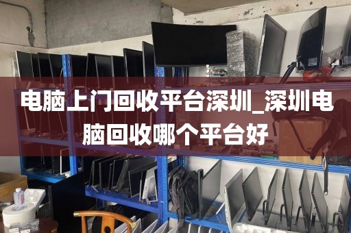 电脑上门回收平台深圳_深圳电脑回收哪个平台好
