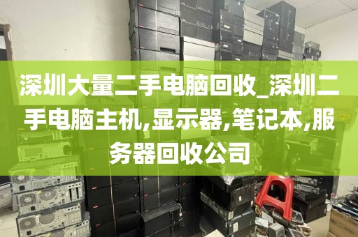 深圳大量二手电脑回收_深圳二手电脑主机,显示器,笔记本,服务器回收公司