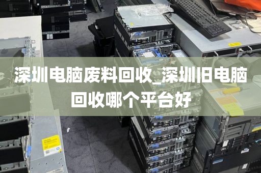 深圳电脑废料回收_深圳旧电脑回收哪个平台好