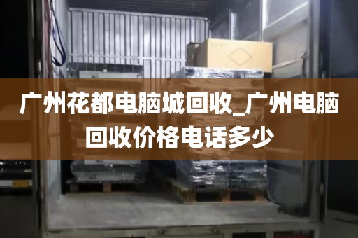 广州花都电脑城回收_广州电脑回收价格电话多少