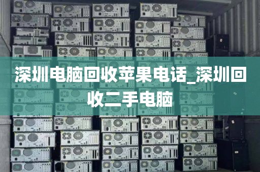 深圳电脑回收苹果电话_深圳回收二手电脑