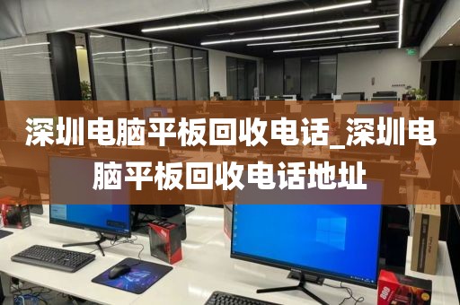 深圳电脑平板回收电话_深圳电脑平板回收电话地址