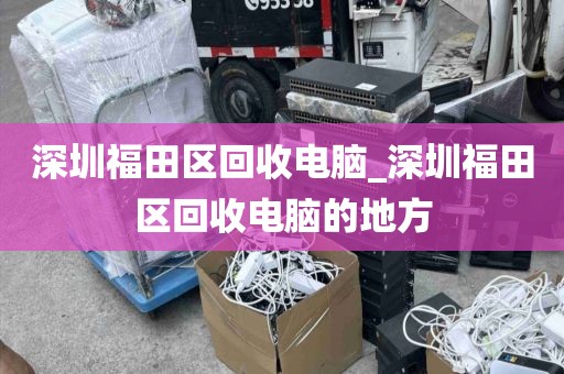 深圳福田区回收电脑_深圳福田区回收电脑的地方
