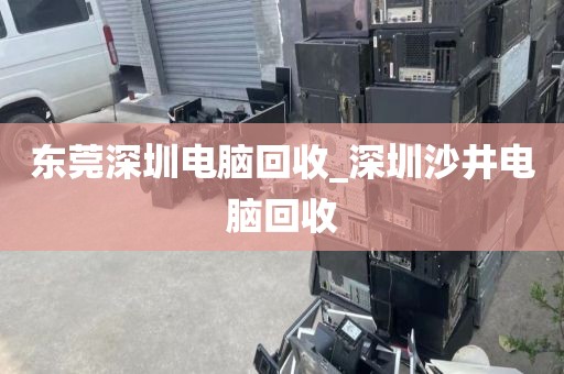 东莞深圳电脑回收_深圳沙井电脑回收