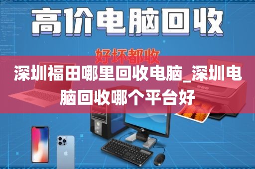 深圳福田哪里回收电脑_深圳电脑回收哪个平台好