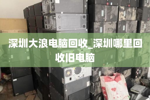 深圳大浪电脑回收_深圳哪里回收旧电脑
