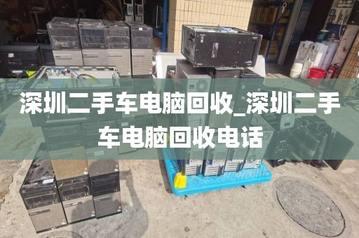 深圳二手车电脑回收_深圳二手车电脑回收电话