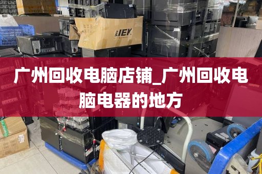广州回收电脑店铺_广州回收电脑电器的地方