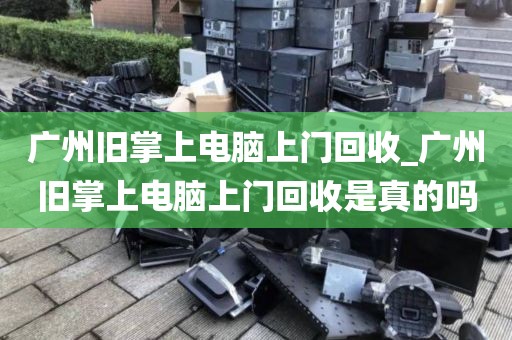 广州旧掌上电脑上门回收_广州旧掌上电脑上门回收是真的吗
