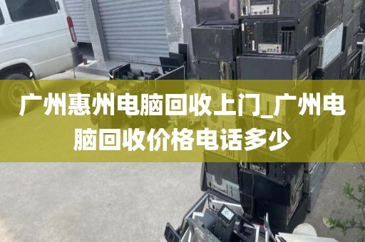 广州惠州电脑回收上门_广州电脑回收价格电话多少
