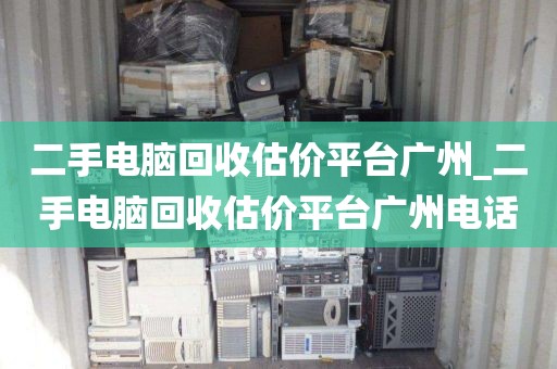 二手电脑回收估价平台广州_二手电脑回收估价平台广州电话
