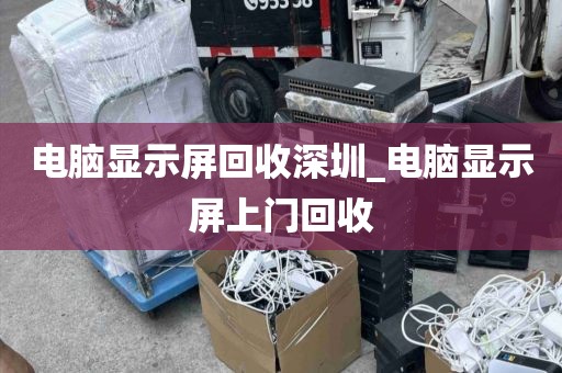 电脑显示屏回收深圳_电脑显示屏上门回收