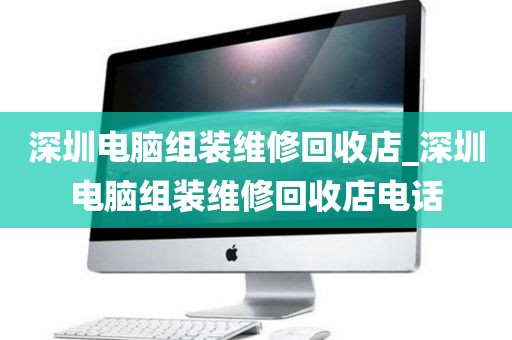 深圳电脑组装维修回收店_深圳电脑组装维修回收店电话
