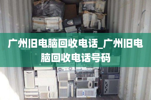 广州旧电脑回收电话_广州旧电脑回收电话号码