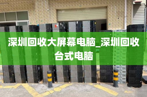 深圳回收大屏幕电脑_深圳回收台式电脑