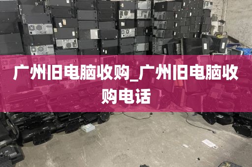 广州旧电脑收购_广州旧电脑收购电话