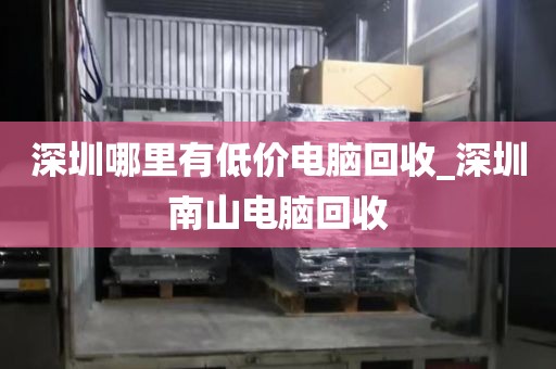 深圳哪里有低价电脑回收_深圳南山电脑回收