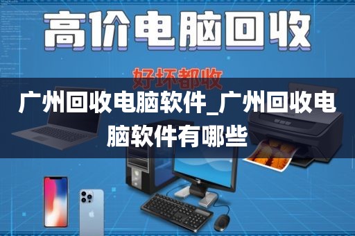 广州回收电脑软件_广州回收电脑软件有哪些