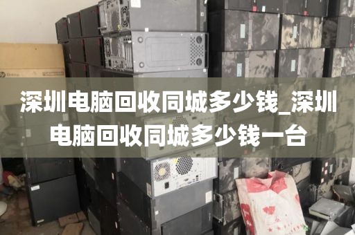 深圳电脑回收同城多少钱_深圳电脑回收同城多少钱一台