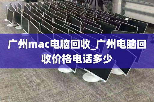 广州mac电脑回收_广州电脑回收价格电话多少