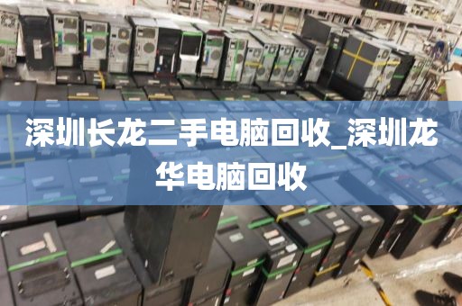 深圳长龙二手电脑回收_深圳龙华电脑回收
