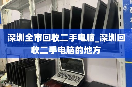 深圳全市回收二手电脑_深圳回收二手电脑的地方