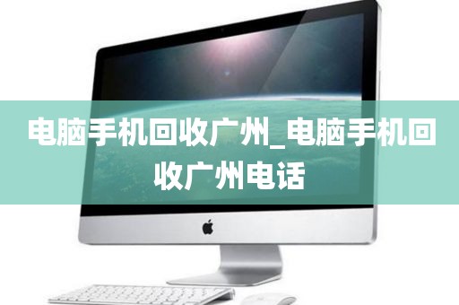 电脑手机回收广州_电脑手机回收广州电话