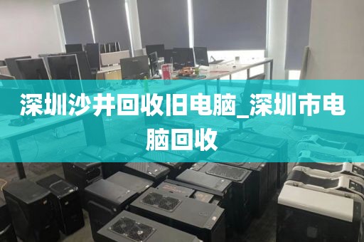 深圳沙井回收旧电脑_深圳市电脑回收
