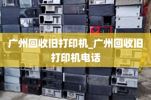 广州回收旧打印机_广州回收旧打印机电话