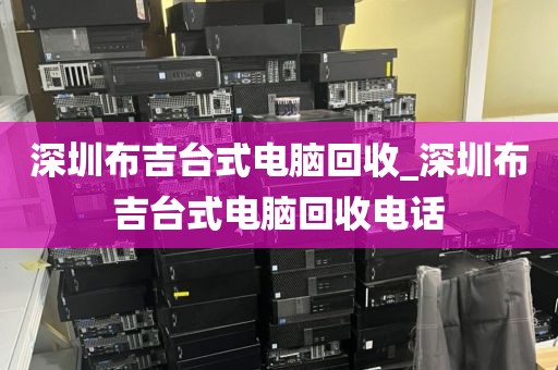 深圳布吉台式电脑回收_深圳布吉台式电脑回收电话