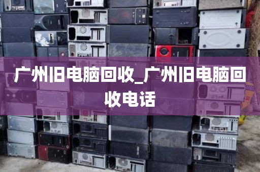 广州旧电脑回收_广州旧电脑回收电话