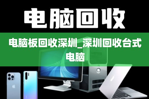 电脑板回收深圳_深圳回收台式电脑